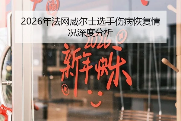 2026年法网威尔士选手伤病恢复情况深度分析