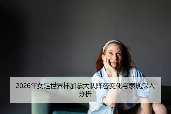 nian-nv-zu-shi-jie-bei-jia-na-da-dui-zhen-rong-bian-hua-yu-biao-xian-shen-ru-fen-xi-2-221.jpg