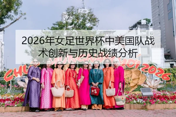 2026年女足世界杯中美国队战术创新与历史战绩分析