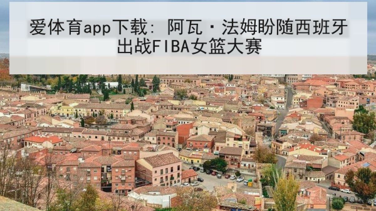 爱体育app下载: 阿瓦·法姆盼随西班牙出战FIBA女篮大赛