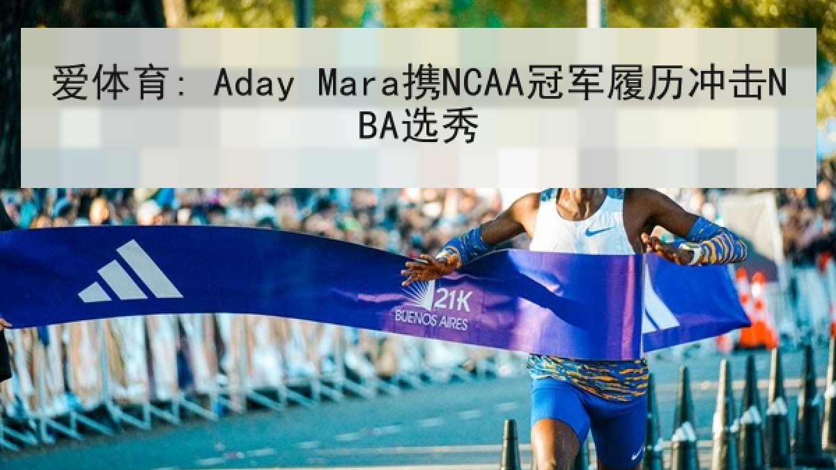 爱体育: Aday Mara携NCAA冠军履历冲击NBA选秀