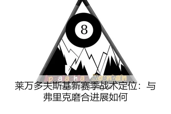 莱万多夫斯基新赛季战术定位：与弗里克磨合进展如何