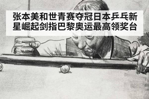张本美和世青赛夺冠日本乒乓新星崛起剑指巴黎奥运最高领奖台