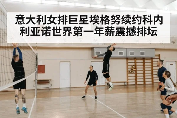 意大利女排巨星埃格努续约科内利亚诺世界第一年薪震撼排坛