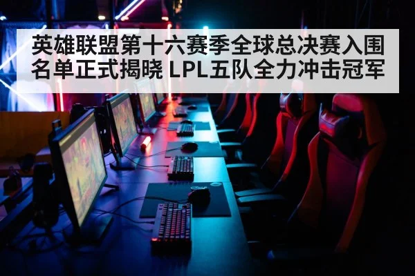 英雄联盟第十六赛季全球总决赛入围名单正式揭晓 LPL五队全力冲击冠军