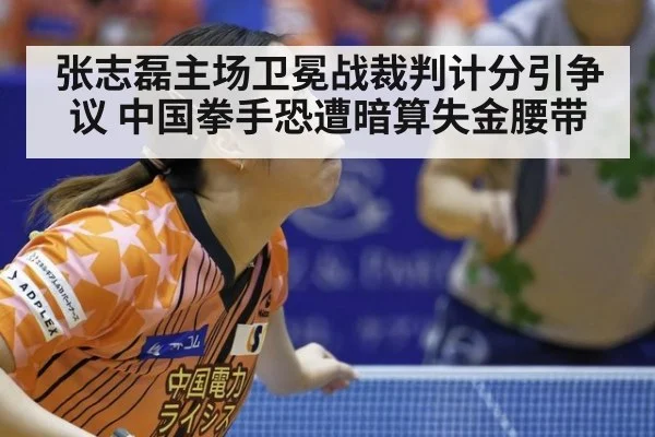 张志磊主场卫冕战裁判计分引争议 中国拳手恐遭暗算失金腰带